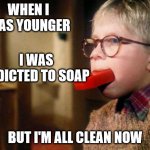 Addicted to Soap | WHEN I WAS YOUNGER; I WAS ADDICTED TO SOAP; BUT I'M ALL CLEAN NOW | image tagged in haiku,soap,ralphie,addiction,sober | made w/ Imgflip meme maker