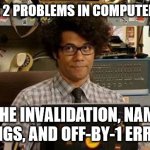 baffle them with science | THERE ARE 2 PROBLEMS IN COMPUTER SCIENCE:; CACHE INVALIDATION, NAMING THINGS, AND OFF-BY-1 ERRORS | image tagged in it crowd | made w/ Imgflip meme maker