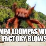 So True | OOMPA LOOMPAS WHEN THE FACTORY BLOWS UP | image tagged in crab rave,oompa loompa,danceness,sure | made w/ Imgflip meme maker