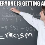 As for everyone and everything | EVERYONE IS GETTING AN A | image tagged in math teacher | made w/ Imgflip meme maker