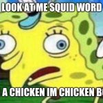 Chicken Sponge-Bob | LOOK AT ME SQUID WORD; IM A CHICKEN IM CHICKEN BOB | image tagged in chicken sponge-bob | made w/ Imgflip meme maker