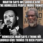 King v Trammell | MARTIN SAYS WE SHOULD GIVE THE HOMELESS PEOPLE MORE THINGS; HOMELESS MAN SAYS I THINK WE SHOULD GIVE THINGS TO RICH PEOPLE | image tagged in king v trammell | made w/ Imgflip meme maker