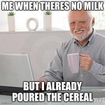 dead inside grandpa | ME WHEN THERES NO MILK; BUT I ALREADY POURED THE CEREAL | image tagged in dead inside grandpa | made w/ Imgflip meme maker