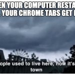 it was funnier in my head | WHEN YOUR COMPUTER RESTARTS AND ALL YOUR CHROME TABS GET DELETED | image tagged in ghost town | made w/ Imgflip meme maker