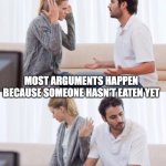 Arguing Couple 2 | MOST ARGUMENTS HAPPEN BECAUSE SOMEONE HASN’T EATEN YET | image tagged in arguing couple 2,hungry | made w/ Imgflip meme maker