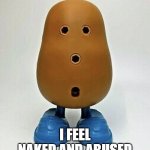 Just a Potato | I FEEL NAKED AND ABUSED | image tagged in potatohead | made w/ Imgflip meme maker