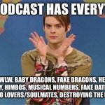 Me telling everyone I know to listen to The Two Princes | THIS PODCAST HAS EVERYTHING; MLM, WLW, BABY DRAGONS, FAKE DRAGONS, HEALTHY MASCULINITY, HIMBOS, MUSICAL NUMBERS, FAKE DATING/FRIENDS TO ENEMIES TO LOVERS/SOULMATES, DESTROYING THE PATRIARCHY... | image tagged in stefan snl | made w/ Imgflip meme maker