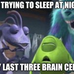 my last three brain cells | ME TRYING TO SLEEP AT NIGHT; MY LAST THREE BRAIN CELLS | image tagged in my last three brain cells | made w/ Imgflip meme maker