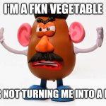 Mr. Potato Head angry | I'M A FKN VEGETABLE; YOUR NOT TURNING ME INTO A FRUIT | image tagged in mr potato head angry | made w/ Imgflip meme maker