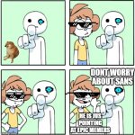 Pointing Guy | DONT WORRY ABOUT SANS; HE IS JUS POINTING AT EPIC MEMERS | image tagged in pointing guy | made w/ Imgflip meme maker