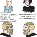 i can't be the only one who eats food like this | Yes it's the best way to eat food! what idiot would eat them differently? Do you also eat foods together? like you eat 3 different foods on the same fork? I eat my food in order, worst first, best last; Same | image tagged in two men talking and two girls talking,memes | made w/ Imgflip meme maker
