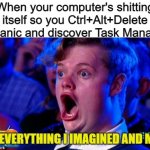 The solution we knew we were missing | When your computer's shitting itself so you Ctrl+Alt+Delete in panic and discover Task Manager | image tagged in it's everything i imagined and more,memes,computer nerd,technology | made w/ Imgflip meme maker