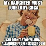 my daughter loves lady gaga | image tagged in innocent mom,lady gaga,memes,moms | made w/ Imgflip meme maker