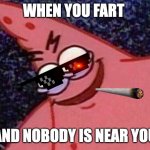 Patrick Meme | WHEN YOU FART; AND NOBODY IS NEAR YOU | image tagged in patrick meme | made w/ Imgflip meme maker