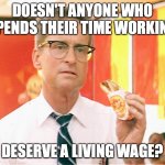 Falling Down - Michael Douglas - Fast Food | DOESN'T ANYONE WHO SPENDS THEIR TIME WORKING; DESERVE A LIVING WAGE? | image tagged in falling down - michael douglas - fast food | made w/ Imgflip meme maker