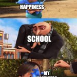 school is hell!!!! | ME; HAPPINESS; SCHOOL; MY HAPPINESS | image tagged in meanie gru | made w/ Imgflip meme maker