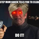 DEW IT | WHEN YOUR STEP MOM KAREN TELLS YOU TO CLEAN YOUR ROOM; DO IT! | image tagged in dew it | made w/ Imgflip meme maker