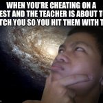 Akifhaziq thinking | WHEN YOU’RE CHEATING ON A TEST AND THE TEACHER IS ABOUT TO CATCH YOU SO YOU HIT THEM WITH THE | image tagged in akifhaziq thinking | made w/ Imgflip meme maker