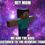 Space Steve | HEY MOM; ME AND THE BOIS ASCENDED TO THE HEAVENS TODAY | image tagged in space steve | made w/ Imgflip meme maker
