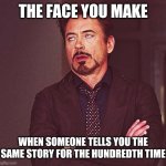 Annoyed face | THE FACE YOU MAKE; WHEN SOMEONE TELLS YOU THE SAME STORY FOR THE HUNDREDTH TIME | image tagged in annoyed face | made w/ Imgflip meme maker