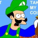 Luigi Shut Up and Take-A My Coins!