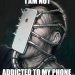 Phone addiction | I AM NOT; ADDICTED TO MY PHONE | image tagged in phone addiction | made w/ Imgflip meme maker
