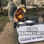 Change My Mind | GLOBAL WARMING IS NUTTY | image tagged in change my mind | made w/ Imgflip meme maker