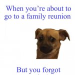 Concerned doggo | When you’re about to go to a family reunion; But you forgot your cousins’ names | image tagged in concerned doggo | made w/ Imgflip meme maker