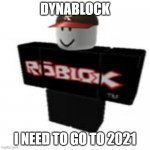 ROBLOX | DYNABLOCK; I NEED TO GO TO 2021 | image tagged in roblox | made w/ Imgflip meme maker