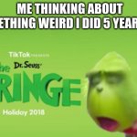 i hate thinking about bad things i did in the past. | ME THINKING ABOUT SOMETHING WEIRD I DID 5 YEAR AGO: | image tagged in dr seuss' the cringe,cringe | made w/ Imgflip meme maker
