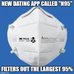 N95 Mask | NEW DATING APP CALLED "N95"; FILTERS OUT THE LARGEST 95% | image tagged in n95 mask,dating,dating app,filter,mask | made w/ Imgflip meme maker