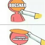 AAAAAAAAAAAAAAAAAAAAAAAA? | BUGSNAX; BUGSNAX; BUGSNAX; PSYCHOLOGICAL HORROR GAME FOR KIDS; BUGSNAX | image tagged in hey why do you always wear that mask,bugsnax | made w/ Imgflip meme maker