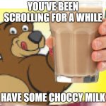 have some choccy milk | YOU'VE BEEN SCROLLING FOR A WHILE; HAVE SOME CHOCCY MILK | image tagged in choccy milk bear,choccy milk,have some choccy milk,bruh,hamburger | made w/ Imgflip meme maker