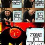 Gru's Plan (Deepfried) | STEAL SNACKS IN THE KITCHEN; SNEAK DOWNSTAIRS AT 3 AM; THERE IS NO SNACKS; THERE IS NO SNACKS; SEARCH THE WHOLE HOUSE; SEARCH THE HOLE HOUSE | image tagged in gru's plan deepfried | made w/ Imgflip meme maker