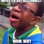 Black Kid why are you crying | ME WHEN I GET IMPOSTER BUT DISCONNECT; MOM: WHY ARE YOU CRYING | image tagged in black kid why are you crying | made w/ Imgflip meme maker