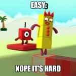 hard... | EASY; NOPE IT'S HARD | image tagged in numberblocks | made w/ Imgflip meme maker