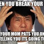 Jackie Chan WTF | WHEN YOU BREAK YOUR LEG; AND YOUR MOM PATS YOU ON THE BACK TELLING YOU ITS GOING TO BE OK | image tagged in jackie chan wtf | made w/ Imgflip meme maker