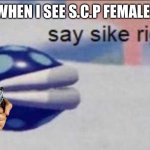 When I see s.c.p females in a 500 mile radius | WHEN I SEE S.C.P FEMALES | image tagged in say sike right now | made w/ Imgflip meme maker