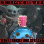 Baby Yoda eggs | WHEN MOM CATCHES 5 YR OLD ME; WITH THE COOKIES AND STRABY MILK | image tagged in baby yoda eggs | made w/ Imgflip meme maker