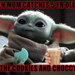 Baby Yoda cookies | WHEN MOM CATCHES 5 YR OLD ME; WITH THE COOKIES AND CHOCCY MILK | image tagged in baby yoda cookies | made w/ Imgflip meme maker