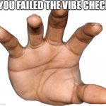 Hand reaching out | YOU FAILED THE VIBE CHECK | image tagged in hand reaching out | made w/ Imgflip meme maker