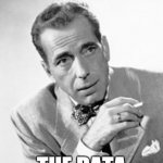 Don't Bogart the Data | DON'T BOGART; THE DATA | image tagged in humphrey bogart,bogart,data,teamwork,share,sharing | made w/ Imgflip meme maker