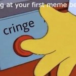 sorry if this is repost. | Looking at your first meme be like... | image tagged in cringe button,cringe worthy,memes | made w/ Imgflip meme maker