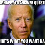 Joe Biden confused | I'LL BE HAPPY TO ANSWER QUESTIONS; IF THAT'S WHAT YOU WANT NANCY | image tagged in joe biden confused | made w/ Imgflip meme maker