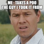 confused man | ME : TAKES A POO
THE GUY I TOOK IT FROM | image tagged in confused man | made w/ Imgflip meme maker