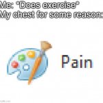 P  a  i  n. | Me: *Does exercise*
My chest for some reason: | image tagged in mirosoft pain,pain,memes,funny | made w/ Imgflip meme maker