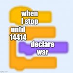 wut. also dis weirder than befoar | when I stop; until 14414; declare war | image tagged in scratch blocks | made w/ Imgflip meme maker