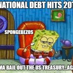Bezos is like. . . | NATIONAL DEBT HITS 20T; SPONGEBEZOS; IMMA BAIL OUT THE US TREASURY...AGAIN | image tagged in ight imma head out blank | made w/ Imgflip meme maker