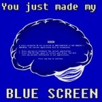 you just made my blue screen
