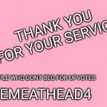 Valentine's Day Card Meme | THANK YOU FOR YOUR SERVICE PEOPLE WHO DONT BEG FOR UPVOTES THEMEATHEAD4 | image tagged in valentine's day card meme,imgflip users,thank you,imgflip,upvotes | made w/ Imgflip meme maker